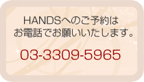 HANDSへのご予約はお電話でお願いいたします。 03-3309-5965